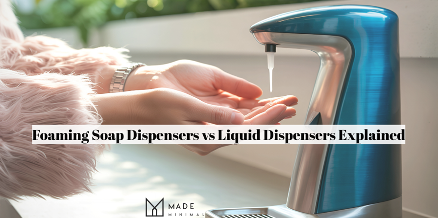 Foaming Soap Dispensers vs Liquid Dispensers Explained
